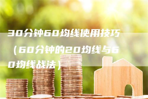 30分钟60均线使用技巧（60分钟的20均线与60均线战法）