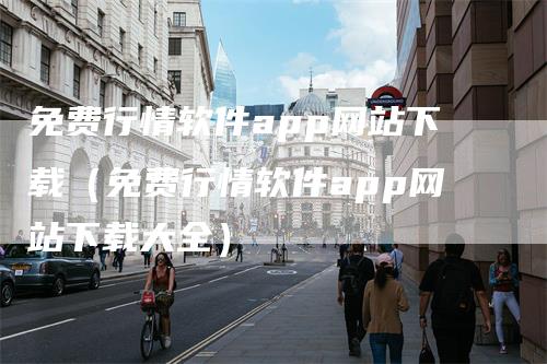 免费行情软件app网站下载（免费行情软件app网站下载大全）