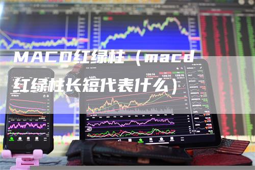 MACD红绿柱（macd红绿柱长短代表什么）