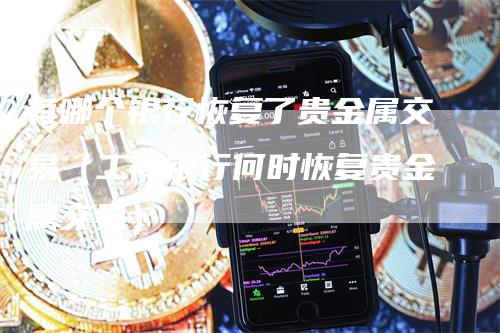 有哪个银行恢复了贵金属交易（工商银行何时恢复贵金属交易）