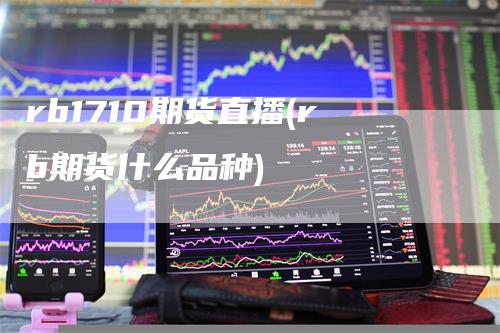 rb1710期货直播(rb期货什么品种)