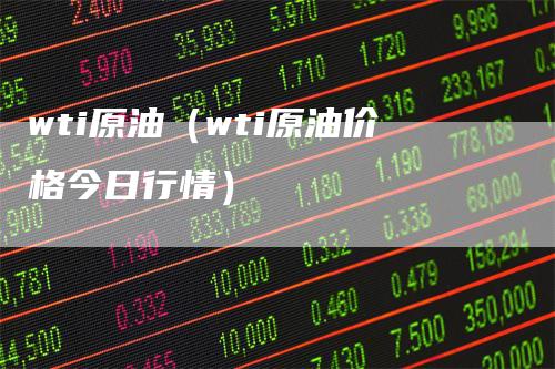 wti原油（wti原油价格今日行情）