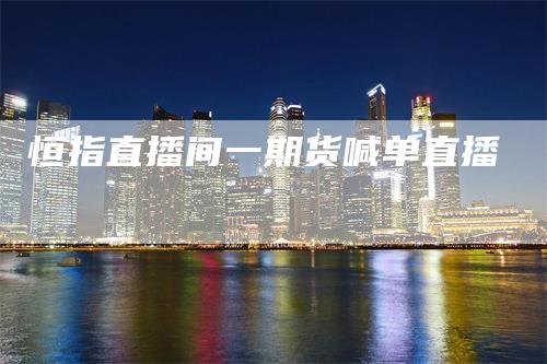 恒指直播间一期货喊单直播
