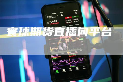 寰球期货直播间平台