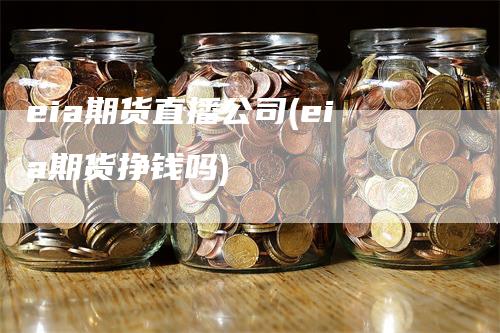 eia期货直播公司(eia期货挣钱吗)