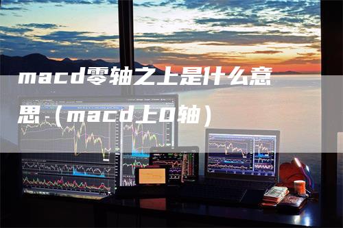 macd零轴之上是什么意思（macd上0轴）