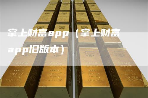掌上财富app（掌上财富app旧版本）
