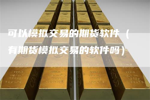 可以模拟交易的期货软件（有期货模拟交易的软件吗）