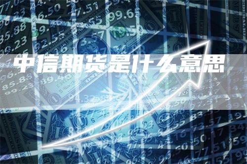 中信期货是什么意思