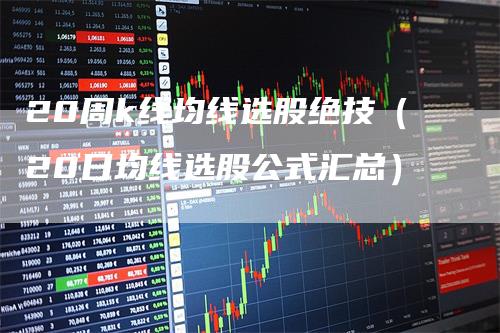 20周k线均线选股绝技（20日均线选股公式汇总）