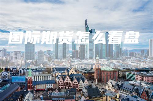 国际期货怎么看盘