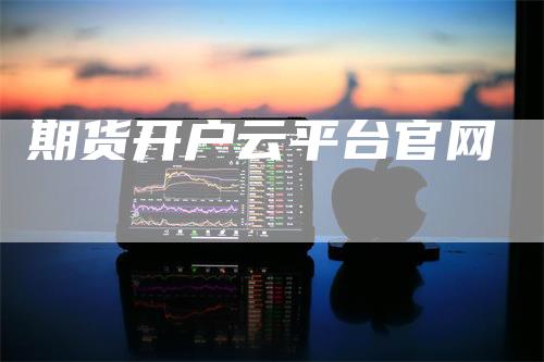 期货开户云平台官网