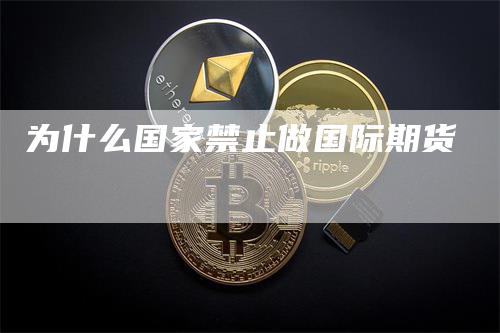 为什么国家禁止做国际期货