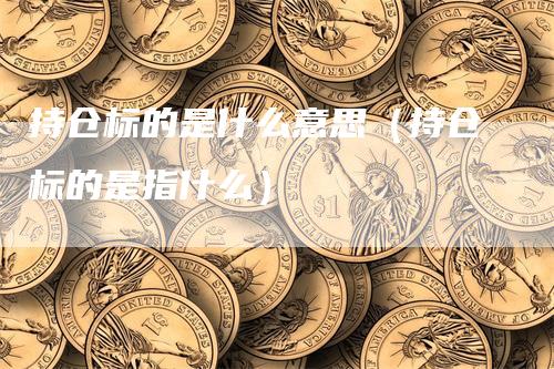 持仓标的是什么意思（持仓标的是指什么）
