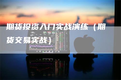 期货投资入门实战演练（期货交易实战）