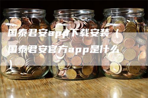 国泰君安app下载安装（国泰君安官方app是什么）